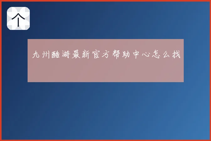 九州酷游最新官方帮助中心怎么找