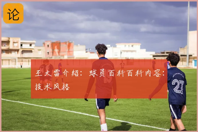 王大雷介绍：球员百科百科内容：技术风格