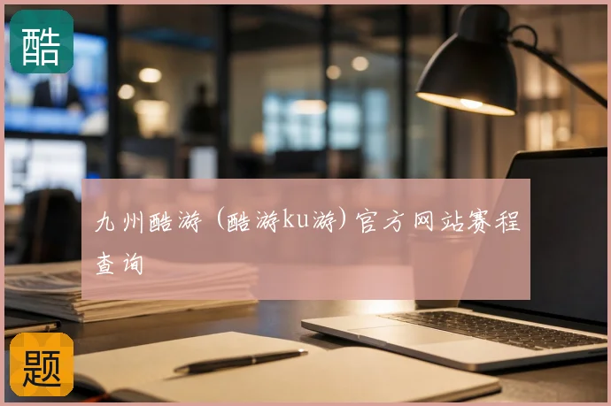 九州酷游 (酷游ku游)官方网站赛程查询