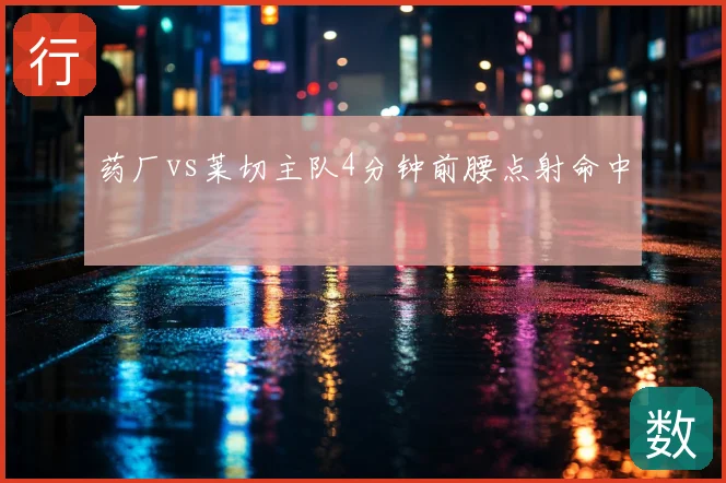 药厂vs莱切主队4分钟前腰点射命中